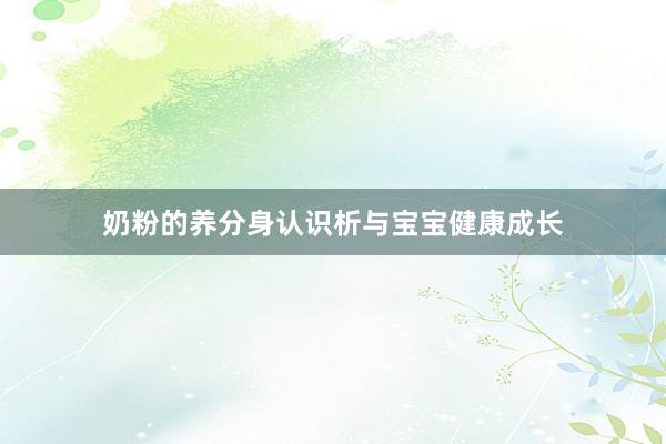 奶粉的养分身认识析与宝宝健康成长
